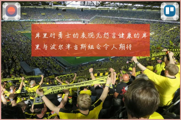 库里对勇士的表现无怨言健康的库里与波尔津吉斯组合令人期待