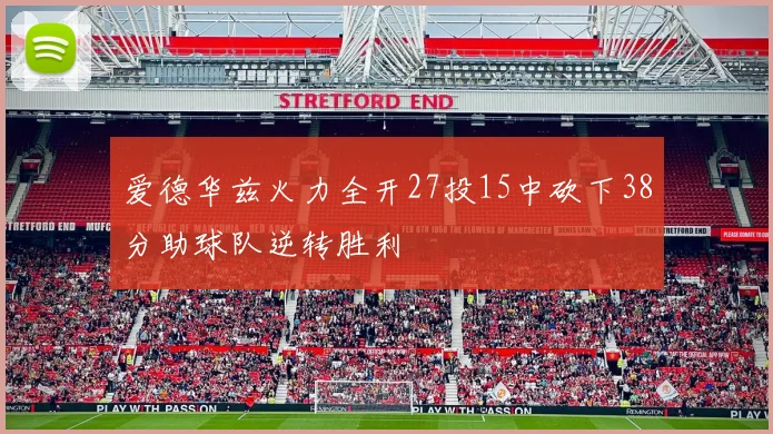 爱德华兹火力全开27投15中砍下38分助球队逆转胜利
