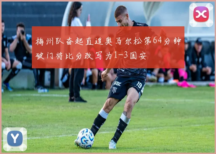 梅州队奋起直追奥马尔松第64分钟破门将比分改写为1-3国安