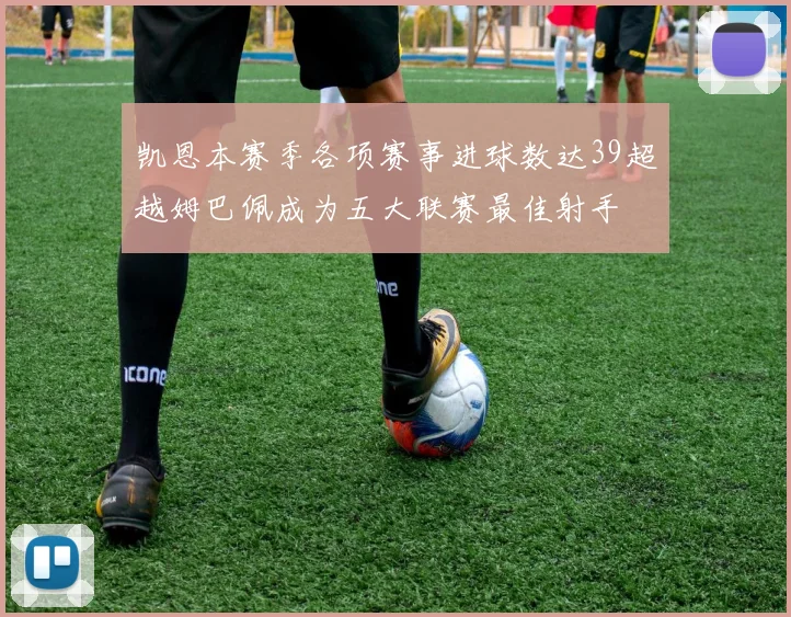 凯恩本赛季各项赛事进球数达39超越姆巴佩成为五大联赛最佳射手