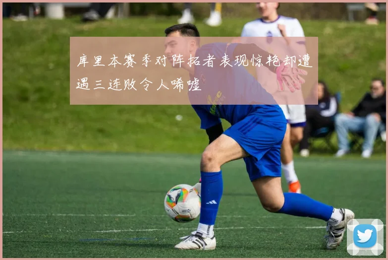 库里本赛季对阵拓者表现惊艳却遭遇三连败令人唏嘘