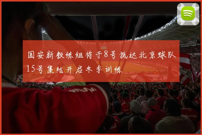 国安新教练组将于8号抵达北京球队15号集结开启冬季训练