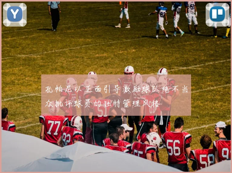 孔帕尼以正面引导激励球队绝不当众批评球员的独特管理风格